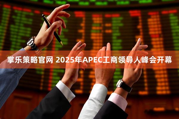 掌乐策略官网 2025年APEC工商领导人峰会开幕