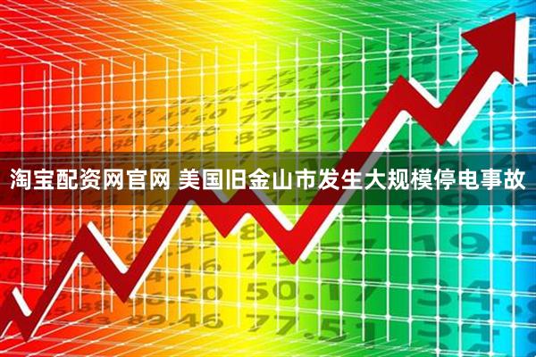 淘宝配资网官网 美国旧金山市发生大规模停电事故