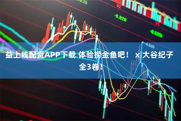 益上线配资APP下载 体验捞金鱼吧！ x 大谷纪子 全3卷！
