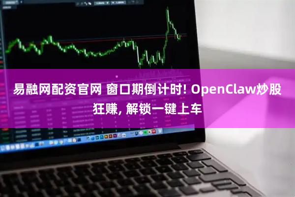 易融网配资官网 窗口期倒计时! OpenClaw炒股狂赚, 解锁一键上车