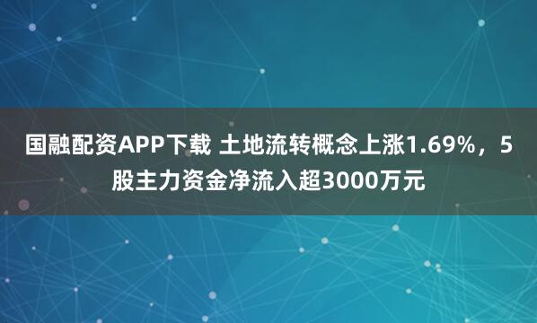 国融配资APP下载 土地流转概念上涨1.69%,5股主力资金净流入超3000万元